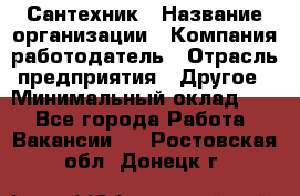 Сантехник › Название организации ­ Компания-работодатель › Отрасль предприятия ­ Другое › Минимальный оклад ­ 1 - Все города Работа » Вакансии   . Ростовская обл.,Донецк г.